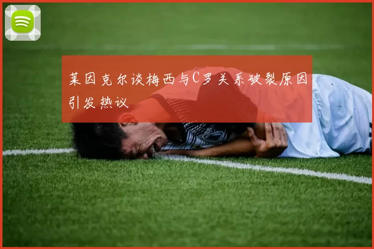 莱因克尔谈梅西与C罗关系破裂原因引发热议