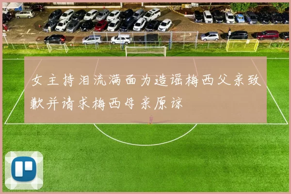 女主持泪流满面为造谣梅西父亲致歉并请求梅西母亲原谅
