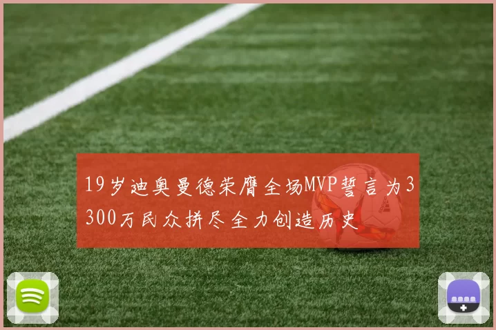 19岁迪奥曼德荣膺全场MVP誓言为3300万民众拼尽全力创造历史