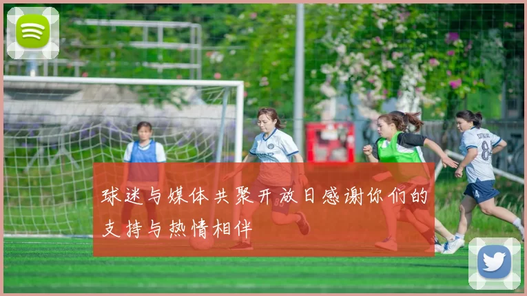 球迷与媒体共聚开放日感谢你们的支持与热情相伴